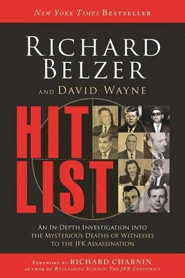 Hit List: An In-Depth Investigation Into the Mysterious Deaths of Witnesses to the JFK Assassination by Belzer, Richard
