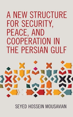 A New Structure for Security, Peace, and Cooperation in the Persian Gulf by Mousavian, Seyed Hossein