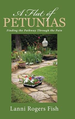 A Flat of Petunias: Finding the Pathway Through the Pain by Fish, Lanni Rogers