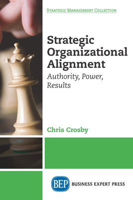 Strategic Organizational Alignment: Authority, Power, Results by Crosby, Chris