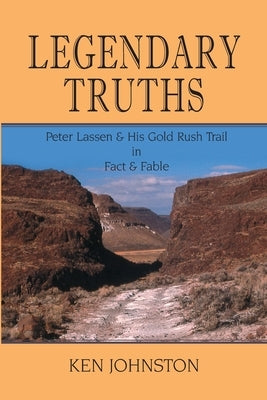 Legendary Truths, Peter Lassen & His Gold Rush Trail in Fact & Fable by Johnston, Ken