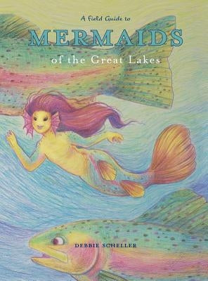 A Field Guide to Mermaids of the Great Lakes by Scheller, Debbie