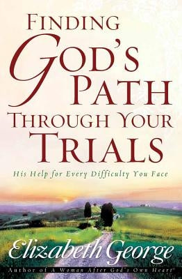 Finding God's Path Through Your Trials: His Help for Every Difficulty You Face by George, Elizabeth