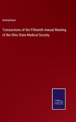 Transactions of the Fifteenth Annual Meeting of the Ohio State Medical Society by Anonymous