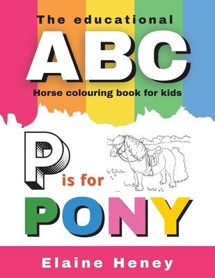 The Educational ABC Horse Colouring Book for Kids P is for Pony by Heney, Elaine