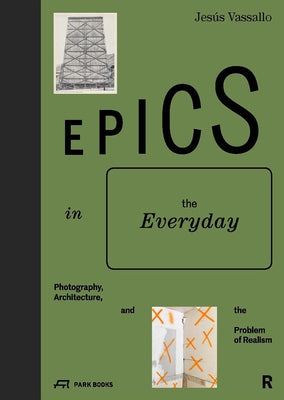 Epics in the Everyday: Photography, Architecture, and the Problem of Realism by Vassallo, Jes&#250;s