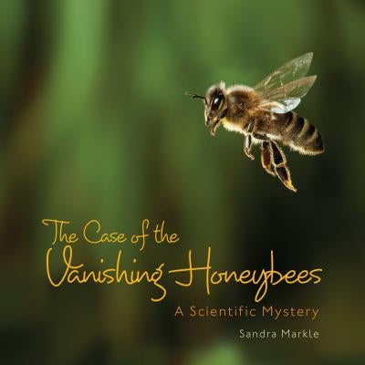 The Case of the Vanishing Honeybees: A Scientific Mystery by Markle, Sandra