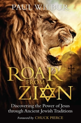 Roar from Zion: Discovering the Power of Jesus Through Ancient Jewish Traditions by Wilbur, Paul
