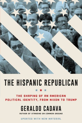 The Hispanic Republican: The Shaping of an American Political Identity, from Nixon to Trump by Cadava, Geraldo
