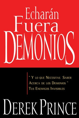 Echarán Fuera Demonios: Y Lo Que Necesitas Saber Acerca de Los Demonios, Tus Enemigos Invisibles by Prince, Derek