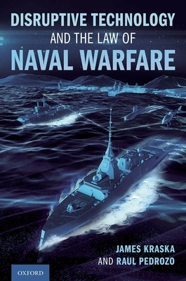 Disruptive Technology and the Law of Naval Warfare by Kraska, James