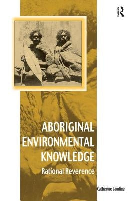 Aboriginal Environmental Knowledge: Rational Reverence by Laudine, Catherine