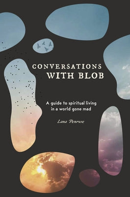 Conversations with Blob: A Guide to Spiritual Living in a World Gone Mad by Penrose, Lana