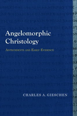 Angelomorphic Christology: Antecedents and Early Evidence by Gieschen, Charles A.