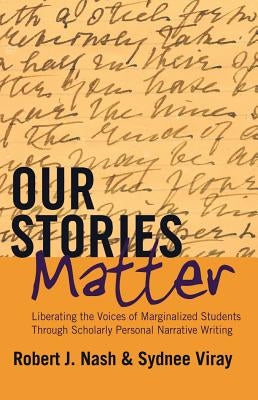 Our Stories Matter; Liberating the Voices of Marginalized Students Through Scholarly Personal Narrative Writing by Steinberg, Shirley R.