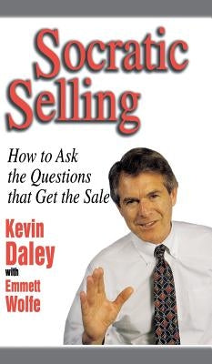 Socratic Selling: How to Ask the Questions That Get the Sale by Daley, Kevin