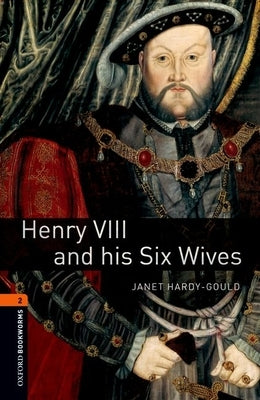 Oxford Bookworms Library: Henry VIII and His Six Wives: Level 2: 700-Word Vocabulary by Hardy-Gould, Janet