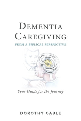 Dementia Caregiving from a Biblical Perspective: Your Guide for the Journey by Gable, Dorothy