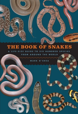 The Book of Snakes: A Life-Size Guide to Six Hundred Species from Around the World by O'Shea, Mark