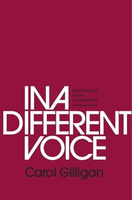 In a Different Voice: Psychological Theory and Women's Development by Gilligan, Carol