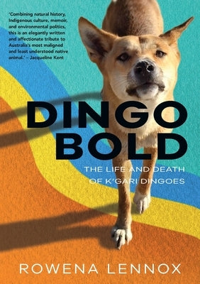 Dingo Bold: The Life and Death of K'gari Dingoes by Lennox, Rowena