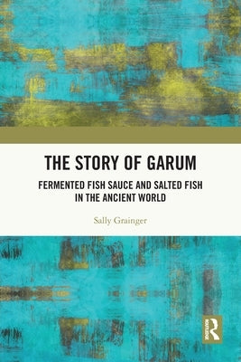 The Story of Garum: Fermented Fish Sauce and Salted Fish in the Ancient World by Grainger, Sally