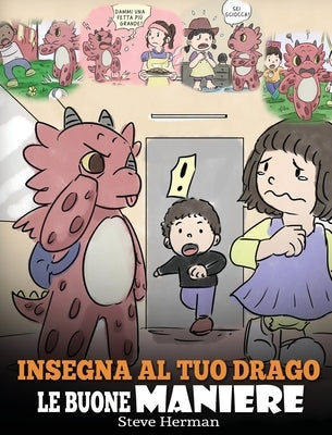 Insegna al tuo drago le buone maniere: (Teach Your Dragon Manners) Una simpatica storia per bambini, per insegnare loro le buone maniere, il rispetto by Herman, Steve