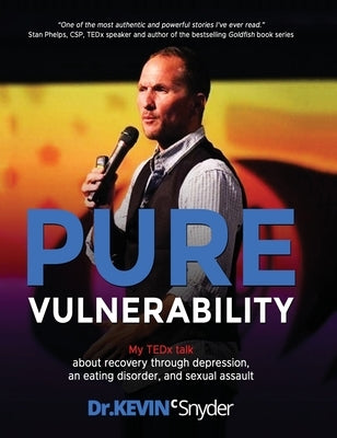 Pure Vulnerability: My TEDx talk about recovery through depression, an eating disorder, and sexual assault by Snyder, Kevin C.