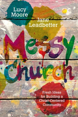 Messy Church: Fresh Ideas for Building a Christ-Centered Community by Moore, Lucy