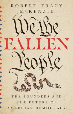 We the Fallen People: The Founders and the Future of American Democracy by McKenzie, Robert Tracy