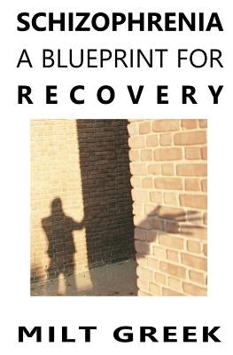 Schizophrenia: A Blueprint for Recovery by Greek, Milt