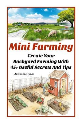 Mini Farming: Learn How to Create An Organic Garden in Your Backyard & Find Out 20 + Useful Tips For Urban Farming: (How To Build A by Davis, Alexandra