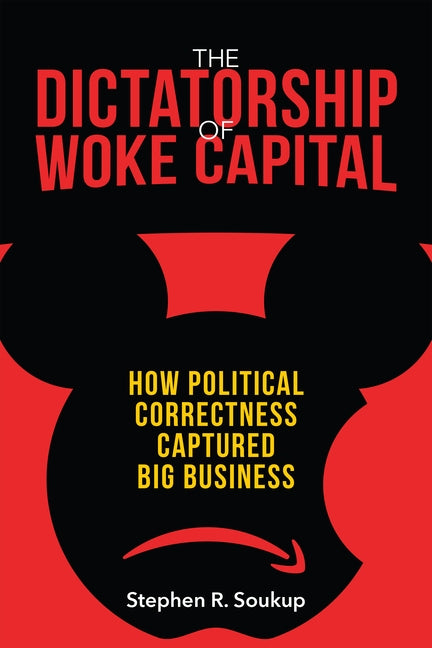 The Dictatorship of Woke Capital: How Political Correctness Captured Big Business by Soukup, Stephen R.