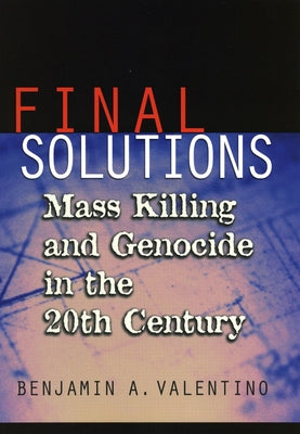 Final Solutions: Mass Killing and Genocide in the 20th Century by Valentino, Benjamin A.