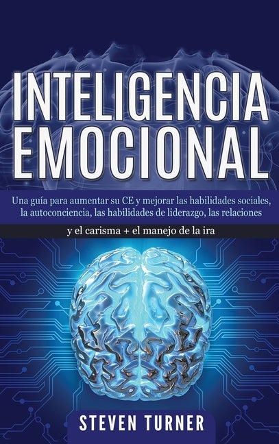 Inteligencia Emocional: Una guía para aumentar su CE y mejorar las habilidades sociales, la autoconciencia, las habilidades de liderazgo, las by Turner, Steven