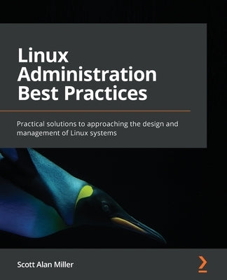 Linux Administration Best Practices: Practical solutions to approaching the design and management of Linux systems by Miller, Scott Alan