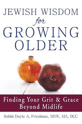 Jewish Wisdom for Growing Older: Finding Your Grit and Grace Beyond Midlife by Friedman, Dayle A.