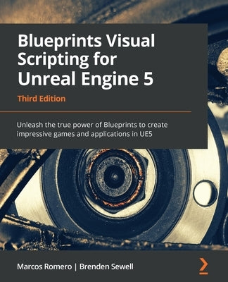 Blueprints Visual Scripting for Unreal Engine 5: Unleash the true power of Blueprints to create impressive games and applications in UE5 by Romero, Marcos