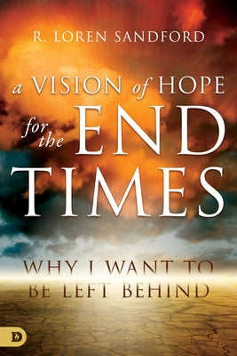 A Vision of Hope for the End Times: Why I Want to Be Left Behind by Sandford, R. Loren