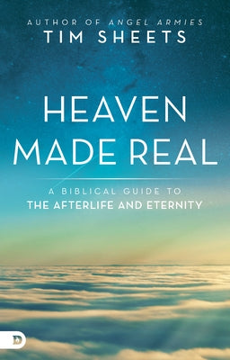 Heaven Made Real: A Biblical Guide to the Afterlife and Eternity by Sheets, Tim