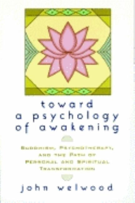 Toward a Psychology of Awakening: Buddhism, Psychotherapy, and the Path of Personal and Spiritual Transformation by Welwood, John