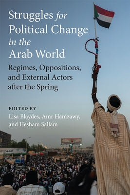Struggles for Political Change in the Arab World: Regimes, Oppositions, and External Actors After the Spring by Blaydes, Lisa