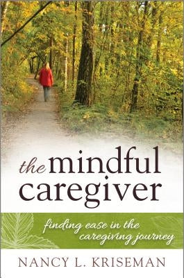 The Mindful Caregiver: Finding Ease in the Caregiving Journey by Kriseman, Nancy L.
