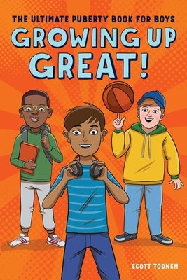 Growing Up Great!: The Ultimate Puberty Book for Boys by Todnem, Scott