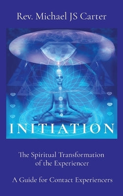 Initiation: The Spiritual Transformation of the Experiencer A Guide for Contact Experiencers by Carter, Michael Js