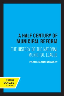 A Half Century of Municipal Reform: The History of the National Municipal League by Stewart, Frank Mann