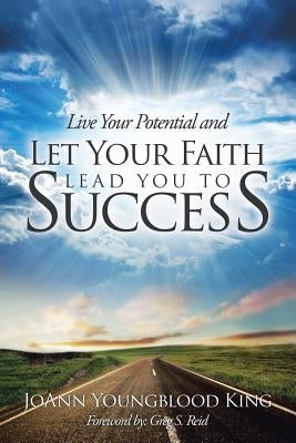 Live Your Potential and Let Your Faith Lead You to Success by King, Joann Youngblood