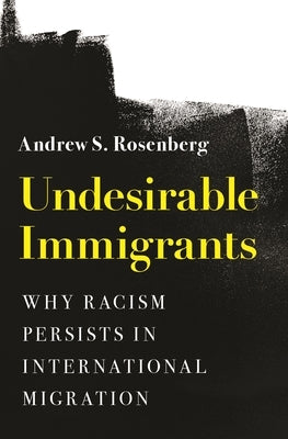 Undesirable Immigrants: Why Racism Persists in International Migration by Rosenberg, Andrew S.