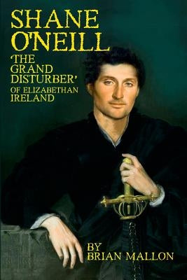 Shane O'Neill: 'The Grand Disturber' of Elizabethan Ireland by Mallon, Brian