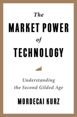 The Market Power of Technology: Understanding the Second Gilded Age by Kurz, Mordecai